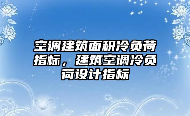 空調(diào)建筑面積冷負(fù)荷指標(biāo)，建筑空調(diào)冷負(fù)荷設(shè)計指標(biāo)