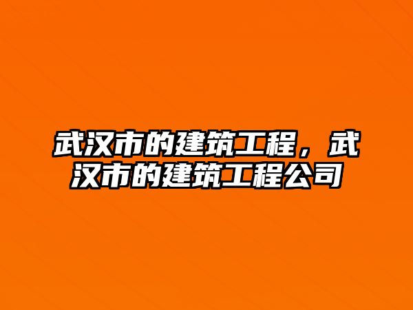 武漢市的建筑工程，武漢市的建筑工程公司