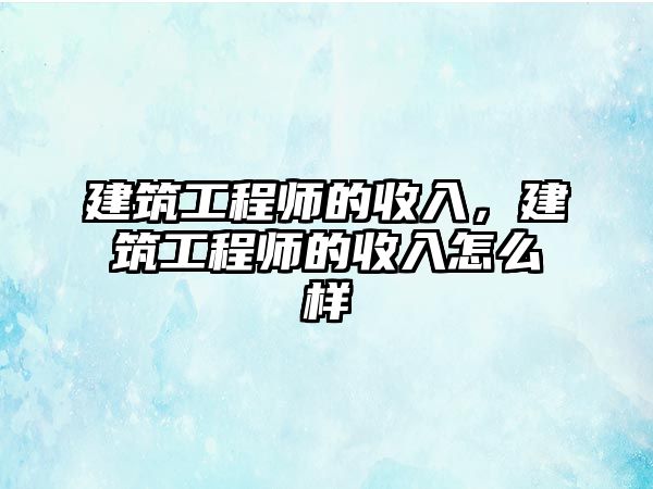 建筑工程師的收入，建筑工程師的收入怎么樣