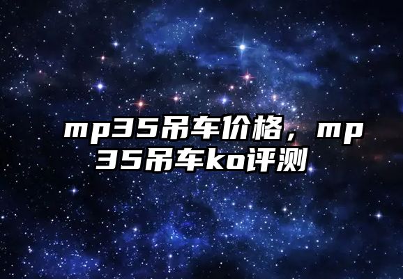 mp35吊車價(jià)格，mp35吊車ko評(píng)測(cè)