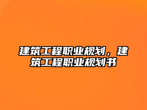 建筑工程職業(yè)規(guī)劃，建筑工程職業(yè)規(guī)劃書