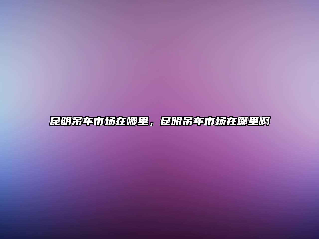 昆明吊車市場(chǎng)在哪里，昆明吊車市場(chǎng)在哪里啊