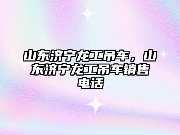 山東濟寧龍工吊車，山東濟寧龍工吊車銷售電話