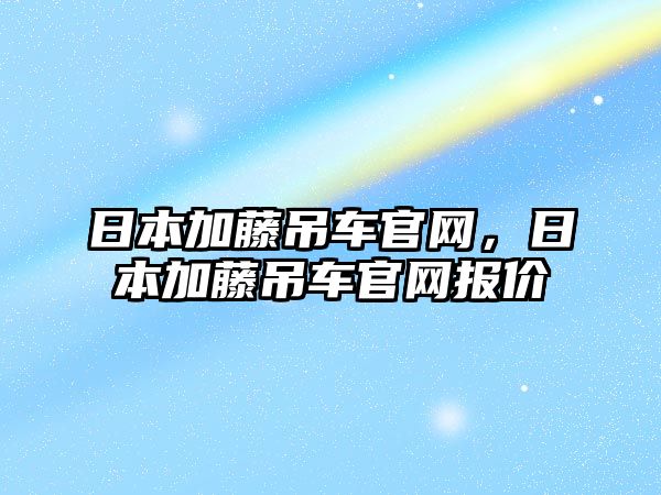 日本加藤吊車官網(wǎng)，日本加藤吊車官網(wǎng)報價