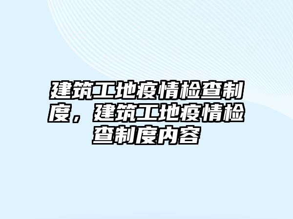 建筑工地疫情檢查制度，建筑工地疫情檢查制度內(nèi)容