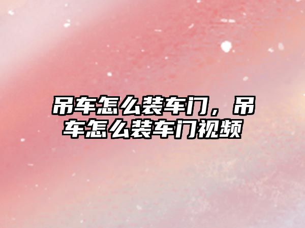 吊車怎么裝車門，吊車怎么裝車門視頻