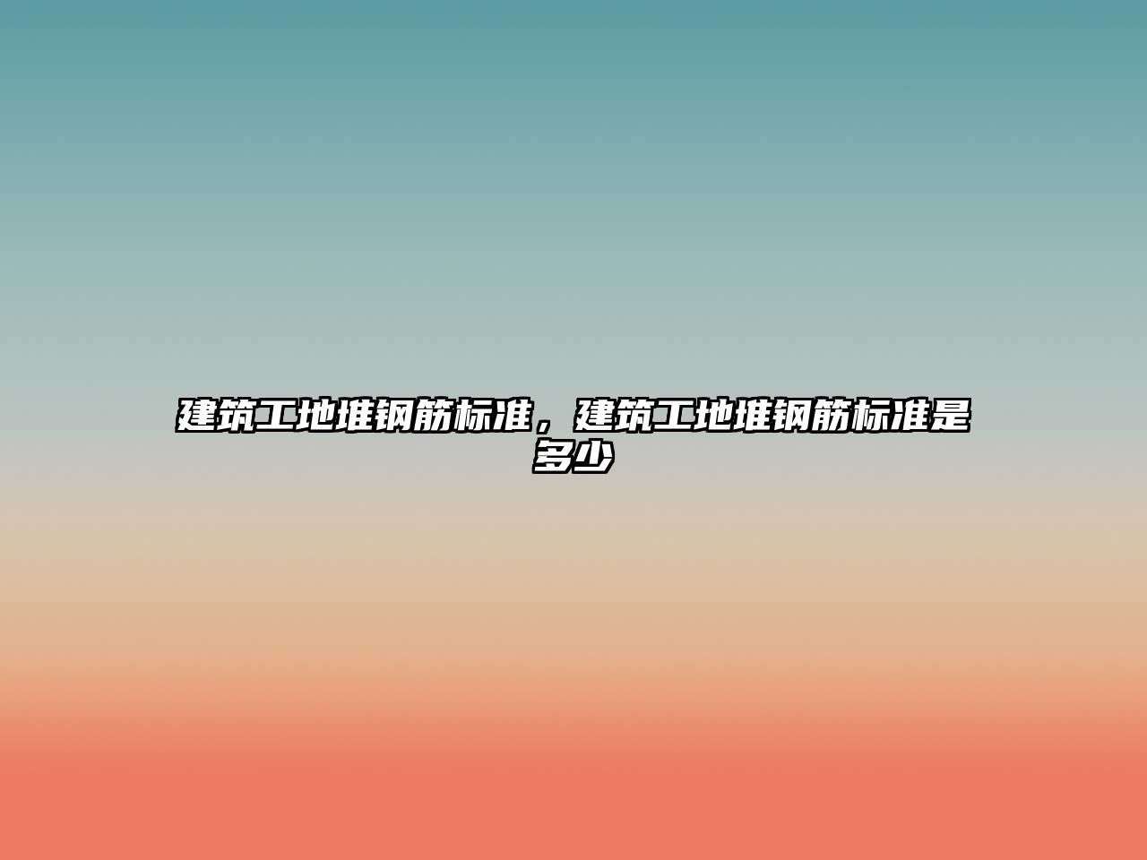 建筑工地堆鋼筋標(biāo)準(zhǔn)，建筑工地堆鋼筋標(biāo)準(zhǔn)是多少