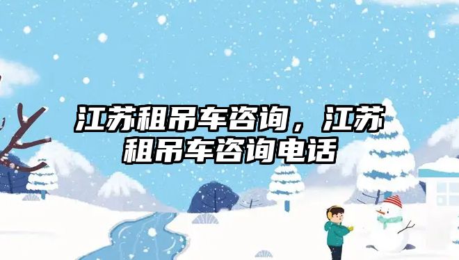 江蘇租吊車咨詢，江蘇租吊車咨詢電話