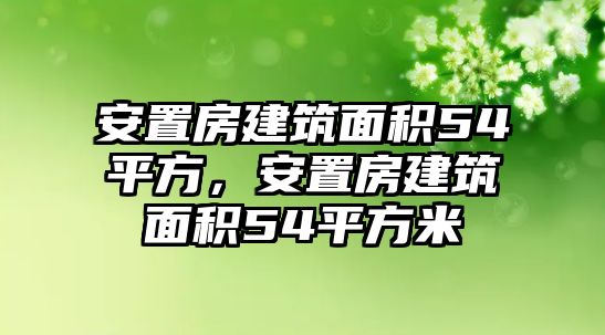 安置房建筑面積54平方，安置房建筑面積54平方米