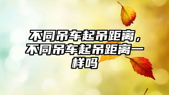 不同吊車起吊距離，不同吊車起吊距離一樣嗎