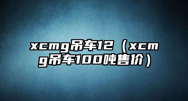 xcmg吊車(chē)12（xcmg吊車(chē)100噸售價(jià)）