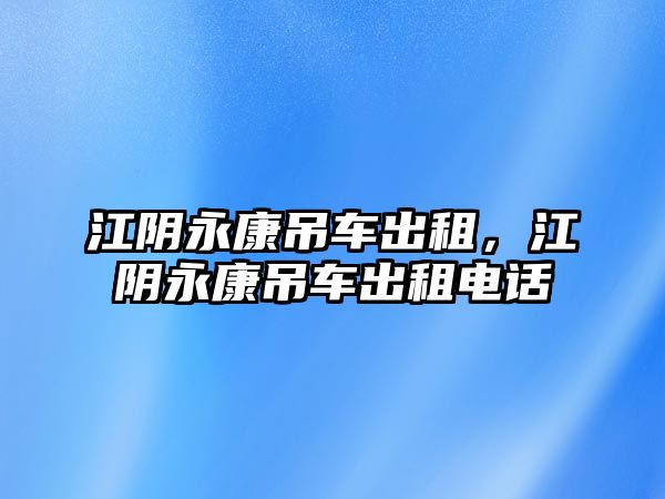 江陰永康吊車出租，江陰永康吊車出租電話