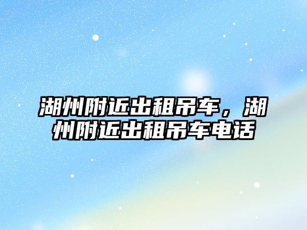 湖州附近出租吊車，湖州附近出租吊車電話
