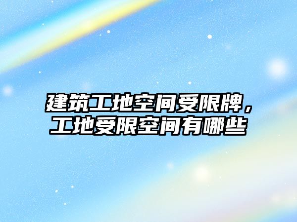 建筑工地空間受限牌，工地受限空間有哪些