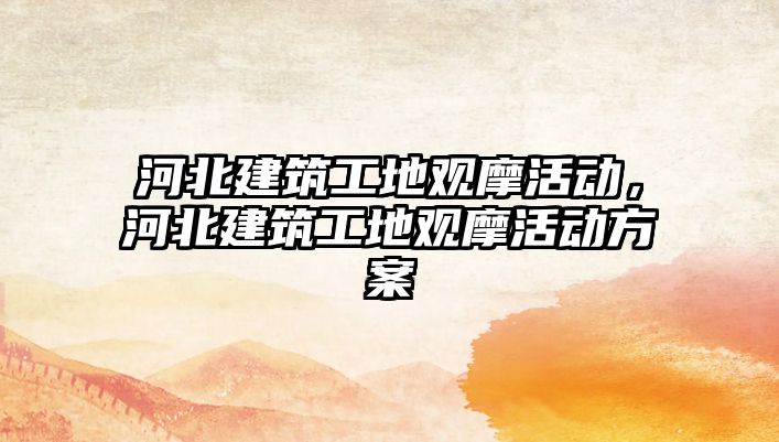 河北建筑工地觀摩活動，河北建筑工地觀摩活動方案