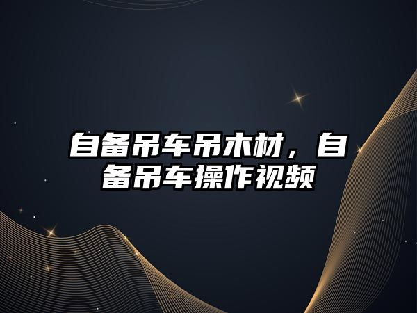 自備吊車吊木材，自備吊車操作視頻