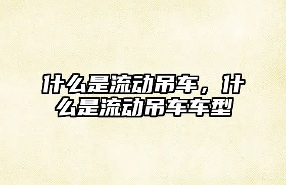 什么是流動吊車，什么是流動吊車車型