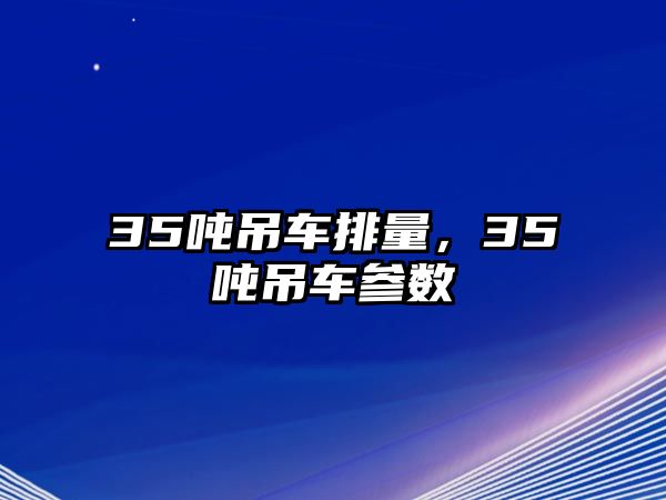 35噸吊車排量，35噸吊車參數(shù)