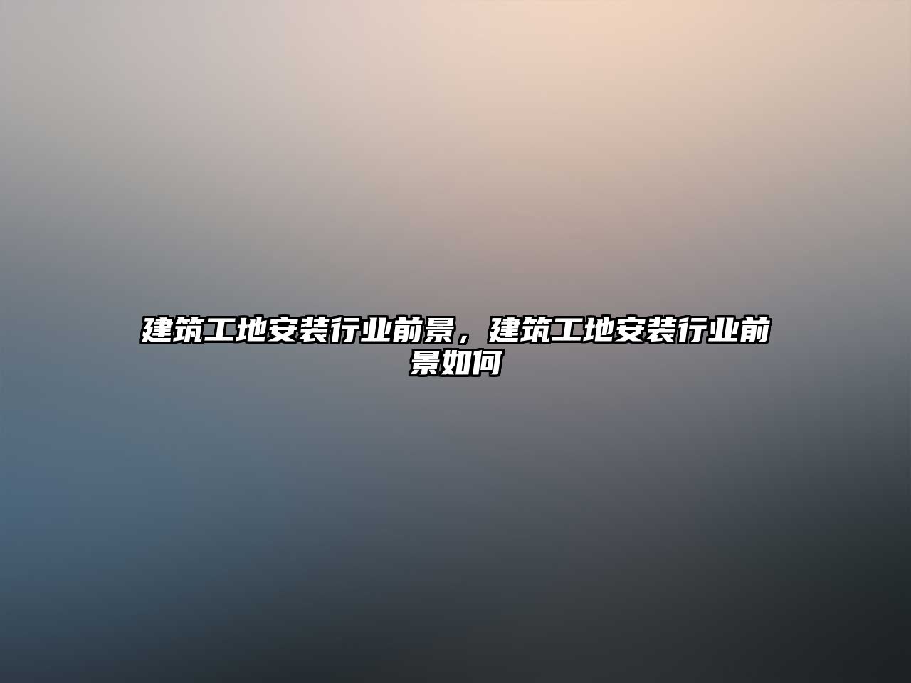 建筑工地安裝行業(yè)前景，建筑工地安裝行業(yè)前景如何