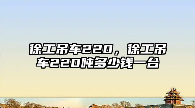 徐工吊車220，徐工吊車220噸多少錢一臺
