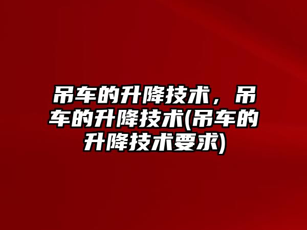吊車的升降技術(shù)，吊車的升降技術(shù)(吊車的升降技術(shù)要求)