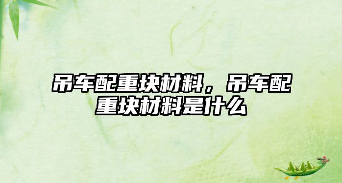 吊車配重塊材料，吊車配重塊材料是什么