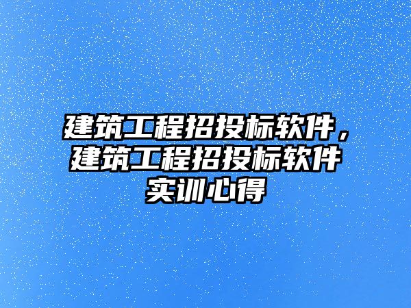 建筑工程招投標(biāo)軟件，建筑工程招投標(biāo)軟件實(shí)訓(xùn)心得