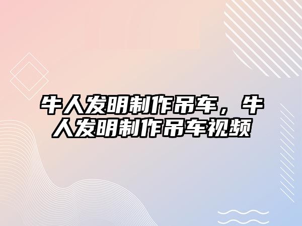 牛人發(fā)明制作吊車，牛人發(fā)明制作吊車視頻