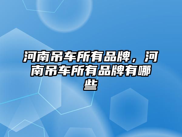 河南吊車所有品牌，河南吊車所有品牌有哪些