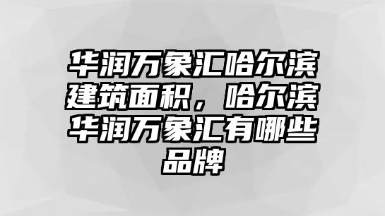 華潤(rùn)萬(wàn)象匯哈爾濱建筑面積，哈爾濱華潤(rùn)萬(wàn)象匯有哪些品牌