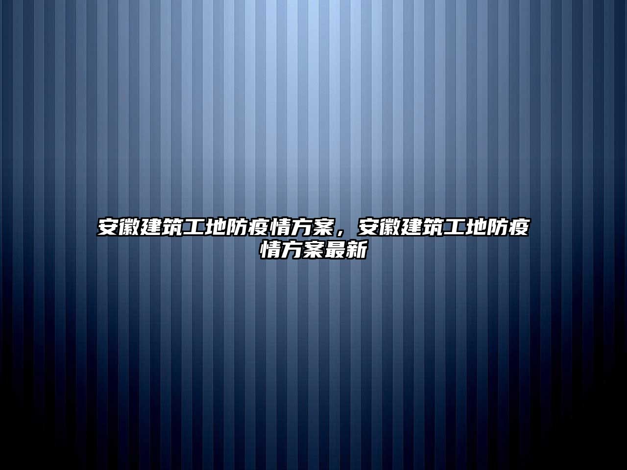 安徽建筑工地防疫情方案，安徽建筑工地防疫情方案最新