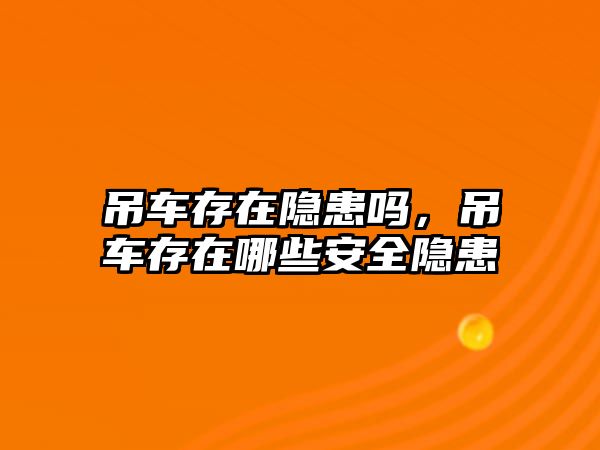 吊車存在隱患嗎，吊車存在哪些安全隱患