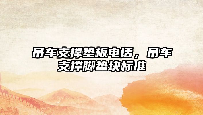 吊車支撐墊板電話，吊車支撐腳墊塊標(biāo)準(zhǔn)