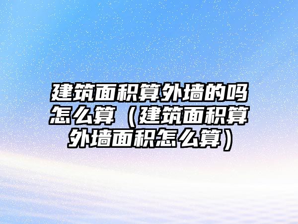 建筑面積算外墻的嗎怎么算（建筑面積算外墻面積怎么算）