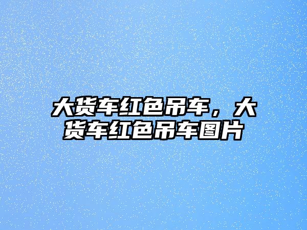 大貨車紅色吊車，大貨車紅色吊車圖片