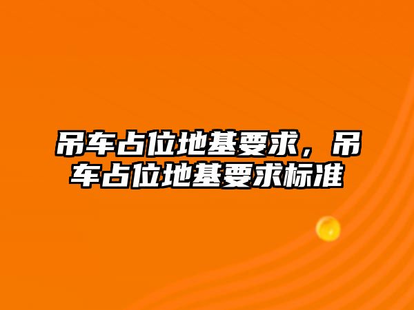 吊車占位地基要求，吊車占位地基要求標準