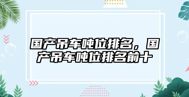 國(guó)產(chǎn)吊車(chē)噸位排名，國(guó)產(chǎn)吊車(chē)噸位排名前十