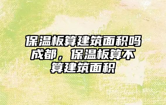 保溫板算建筑面積嗎成都，保溫板算不算建筑面積