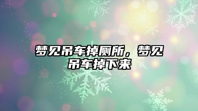 夢見吊車掉廁所，夢見吊車掉下來