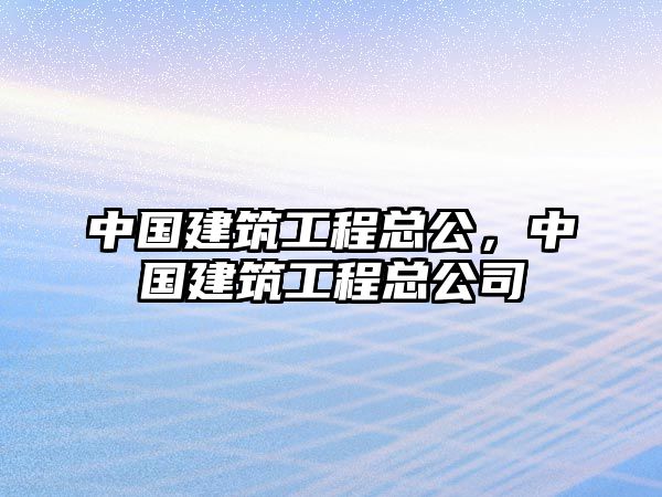 中國建筑工程總公，中國建筑工程總公司