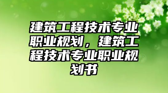 建筑工程技術(shù)專業(yè)職業(yè)規(guī)劃，建筑工程技術(shù)專業(yè)職業(yè)規(guī)劃書
