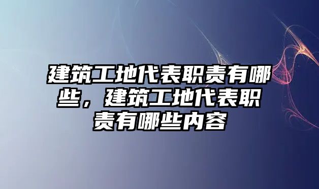 建筑工地代表職責有哪些，建筑工地代表職責有哪些內容