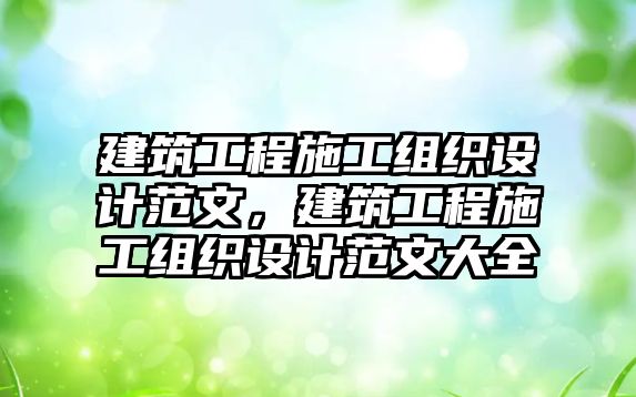 建筑工程施工組織設計范文，建筑工程施工組織設計范文大全