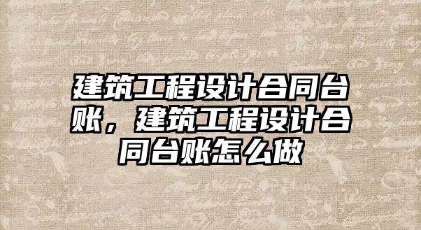 建筑工程設(shè)計(jì)合同臺(tái)賬，建筑工程設(shè)計(jì)合同臺(tái)賬怎么做