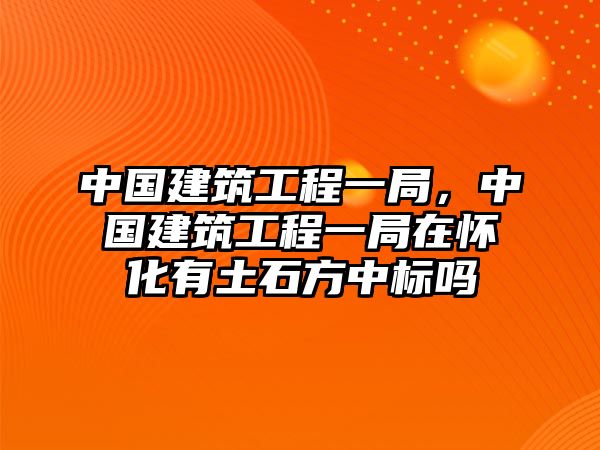 中國建筑工程一局，中國建筑工程一局在懷化有土石方中標(biāo)嗎