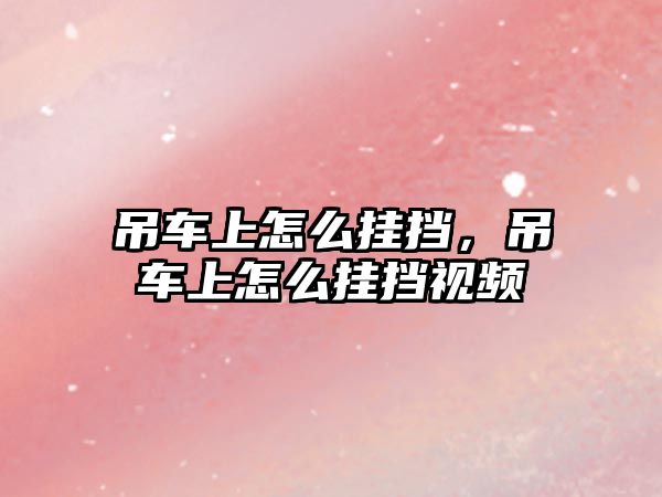 吊車上怎么掛擋，吊車上怎么掛擋視頻