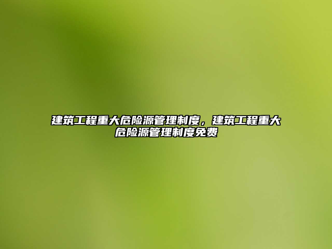 建筑工程重大危險(xiǎn)源管理制度，建筑工程重大危險(xiǎn)源管理制度免費(fèi)