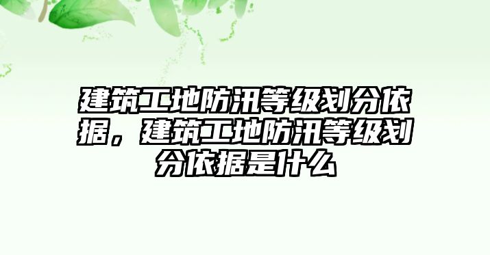 建筑工地防汛等級劃分依據(jù)，建筑工地防汛等級劃分依據(jù)是什么