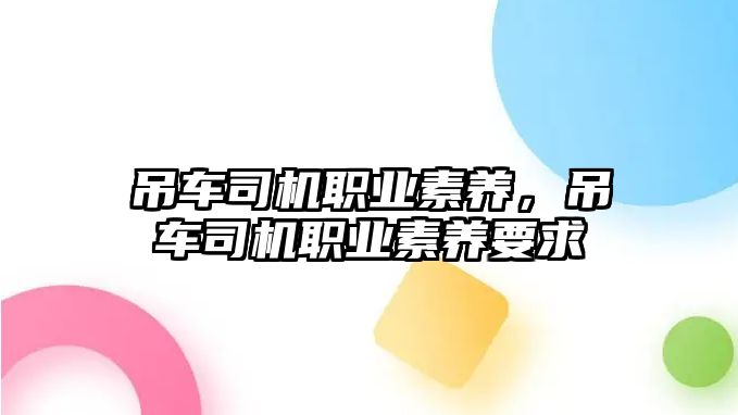 吊車司機(jī)職業(yè)素養(yǎng)，吊車司機(jī)職業(yè)素養(yǎng)要求