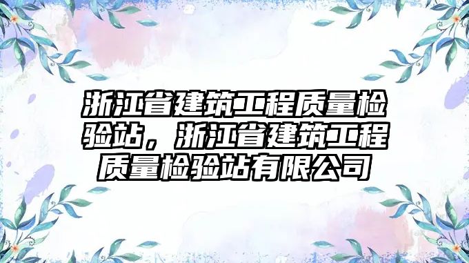 浙江省建筑工程質(zhì)量檢驗(yàn)站，浙江省建筑工程質(zhì)量檢驗(yàn)站有限公司